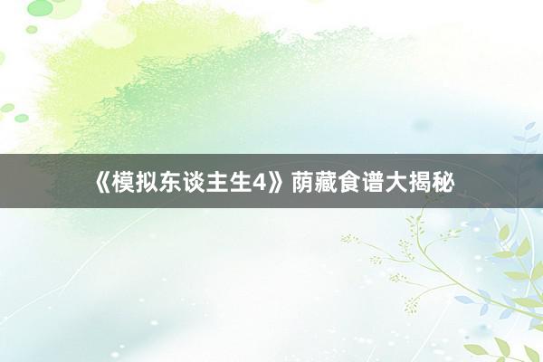 《模拟东谈主生4》荫藏食谱大揭秘